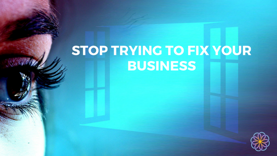 Stop Trying To Fix Your Business